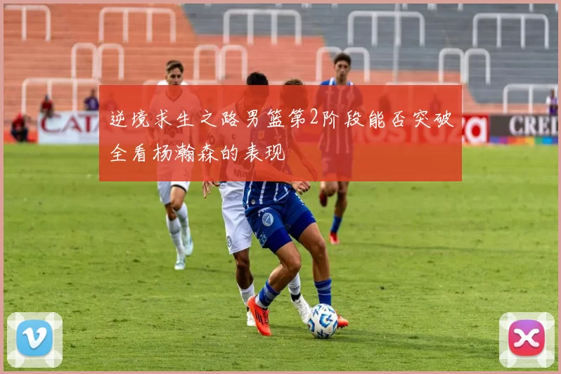逆境求生之路男篮第2阶段能否突破全看杨瀚森的表现