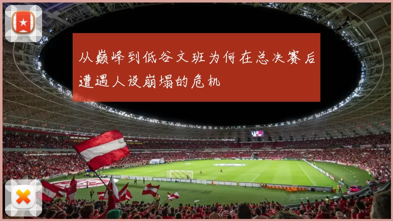 从巅峰到低谷文班为何在总决赛后遭遇人设崩塌的危机