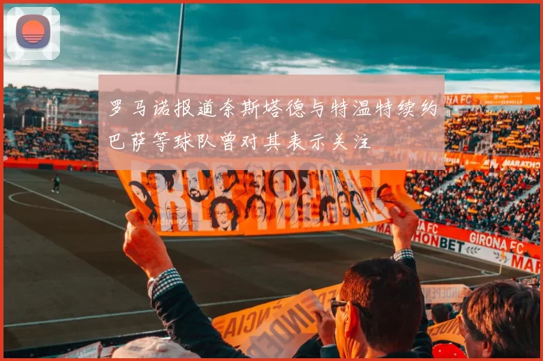 罗马诺报道奈斯塔德与特温特续约巴萨等球队曾对其表示关注