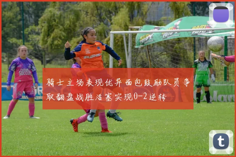 骑士主场表现优异面包鼓励队员争取翻盘战胜活塞实现0-2逆转