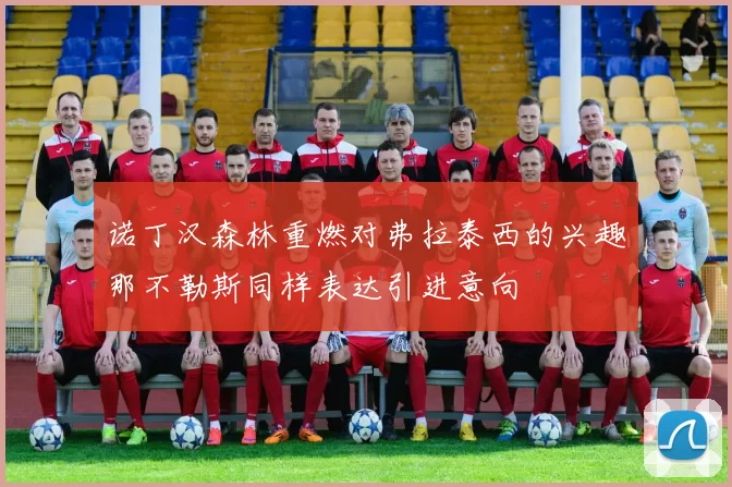 诺丁汉森林重燃对弗拉泰西的兴趣那不勒斯同样表达引进意向