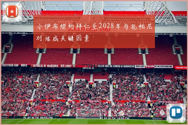 小伊布续约拜仁至2028年与孔帕尼对话成关键因素