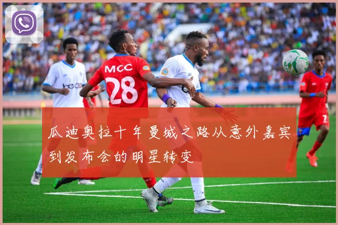 瓜迪奥拉十年曼城之路从意外嘉宾到发布会的明星转变