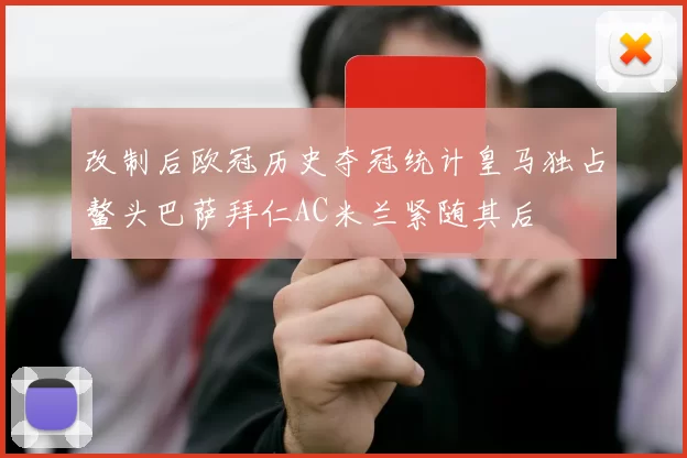 改制后欧冠历史夺冠统计皇马独占鳌头巴萨拜仁AC米兰紧随其后