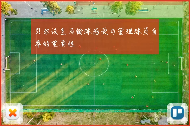 贝尔谈皇马输球感受与管理球员自尊的重要性