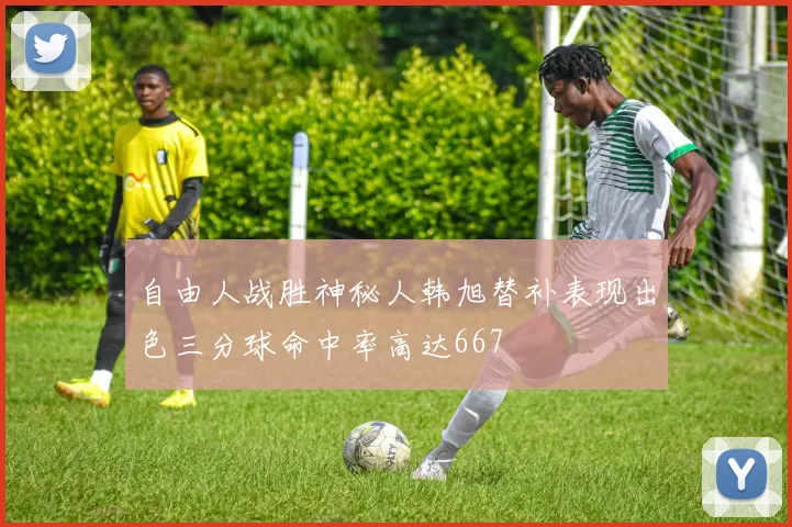 自由人战胜神秘人韩旭替补表现出色三分球命中率高达667
