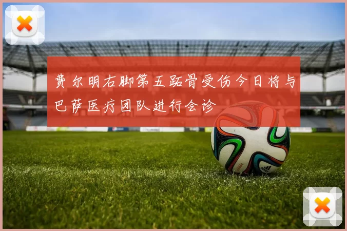 费尔明右脚第五跖骨受伤今日将与巴萨医疗团队进行会诊