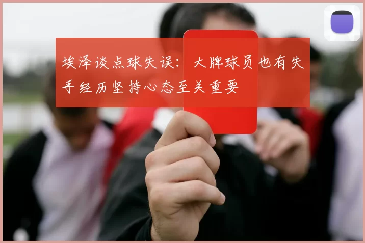 埃泽谈点球失误：大牌球员也有失手经历坚持心态至关重要