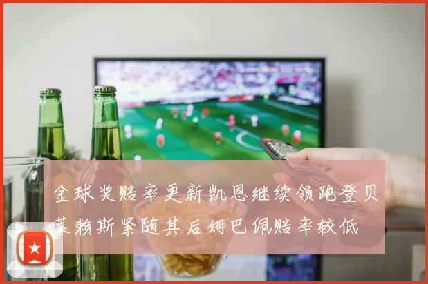 金球奖赔率更新凯恩继续领跑登贝莱赖斯紧随其后姆巴佩赔率较低