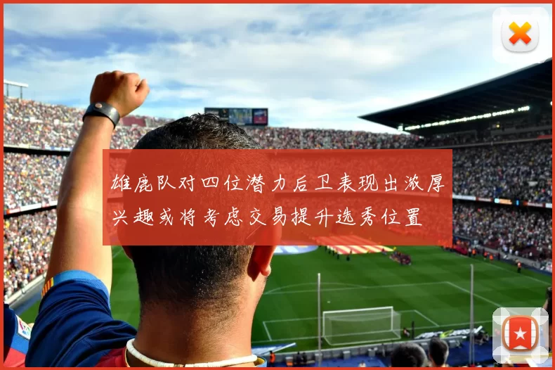 雄鹿队对四位潜力后卫表现出浓厚兴趣或将考虑交易提升选秀位置